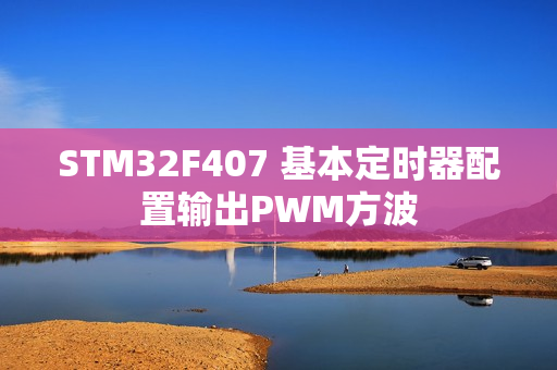 STM32F407 基本定时器配置输出PWM方波 STM32F407 基本定时器配置输出PWM方波