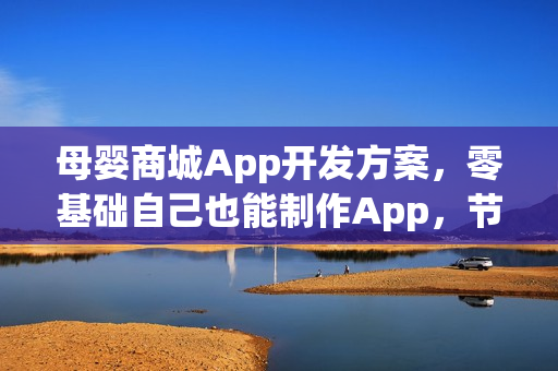 母婴商城App开发方案，零基础自己也能制作App，节省90%成本