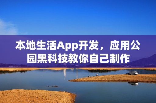 本地生活App开发，应用公园黑科技教你自己制作