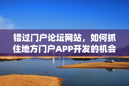 错过门户论坛网站，如何抓住地方门户APP开发的机会|附盈利方案