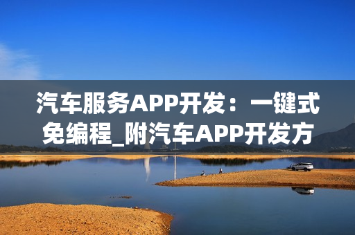 汽车服务APP开发：一键式免编程_附汽车APP开发方案