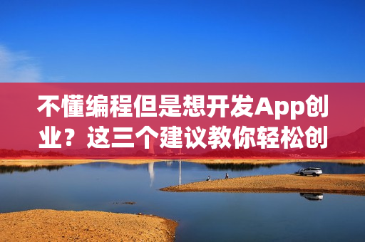不懂编程但是想开发App创业？这三个建议教你轻松创业