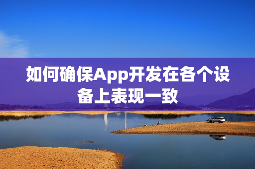 如何确保App开发在各个设备上表现一致