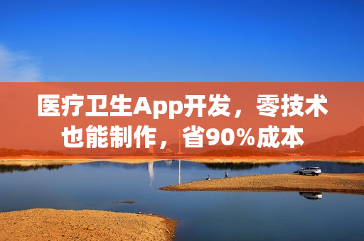 医疗卫生App开发，零技术也能制作，省90%成本