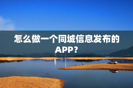 怎么做一个同城信息发布的APP？