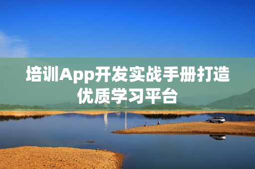 培训App开发实战手册打造优质学习平台