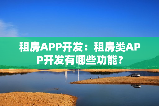 租房APP开发：租房类APP开发有哪些功能？