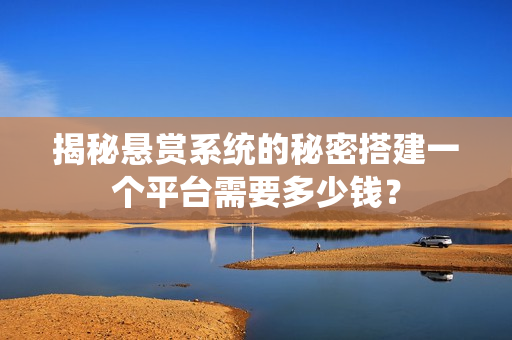 揭秘悬赏系统的秘密搭建一个平台需要多少钱? 揭秘悬赏系统的秘密搭建一个平台需要多少钱?