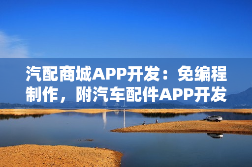 汽配商城APP开发：免编程制作，附汽车配件APP开发功能