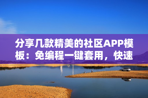 分享几款精美的社区APP模板：免编程一键套用，快速制作一个社区APP