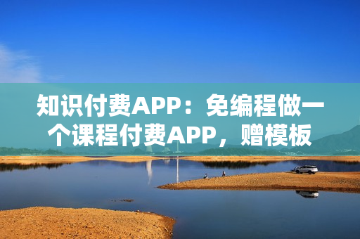 知识付费APP：免编程做一个课程付费APP，赠模板