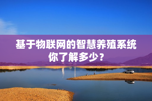 基于物联网的智慧养殖系统你了解多少？