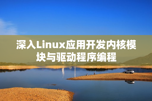 深入Linux应用开发内核模块与驱动程序编程