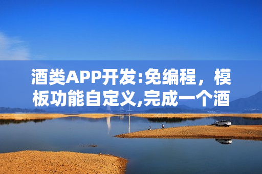 酒类APP开发:免编程，模板功能自定义,完成一个酒类知识APP制作