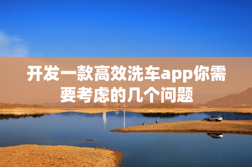 开发一款高效洗车app你需要考虑的几个问题