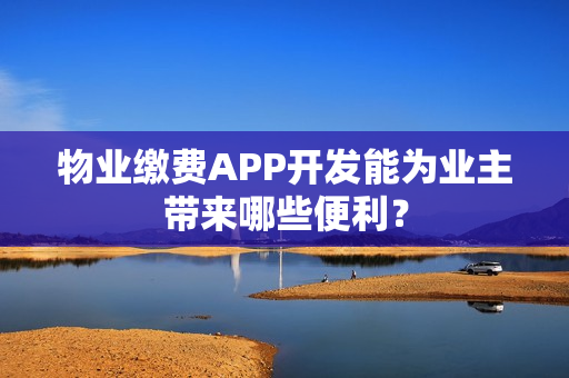 物业缴费APP开发能为业主带来哪些便利？