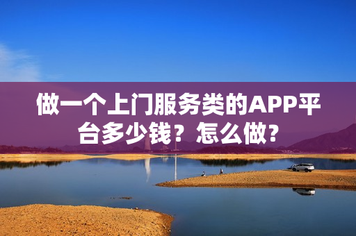 做一个上门服务类的APP平台多少钱？怎么做？