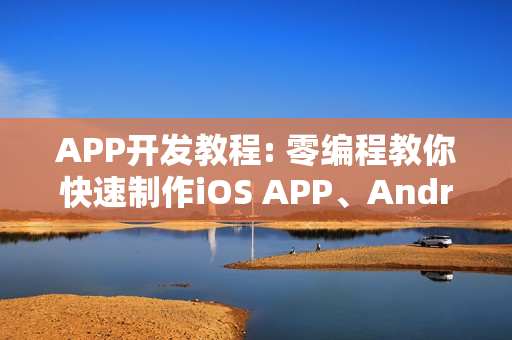 APP开发教程: 零编程教你快速制作iOS APP、Android APP