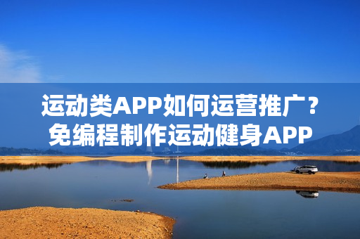 运动类APP如何运营推广？免编程制作运动健身APP