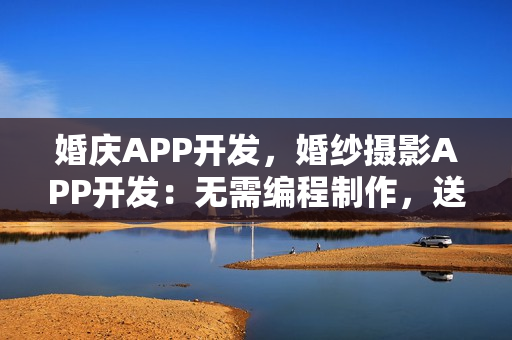 婚庆APP开发，婚纱摄影APP开发：无需编程制作，送原生APP模板