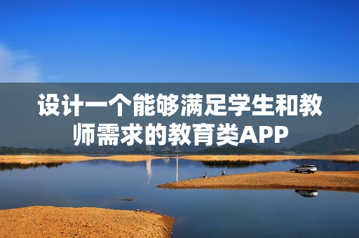设计一个能够满足学生和教师需求的教育类APP