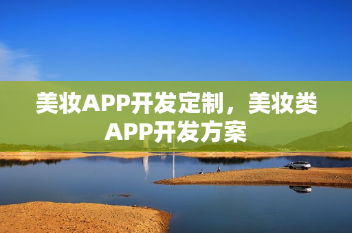 美妆APP开发定制，美妆类APP开发方案