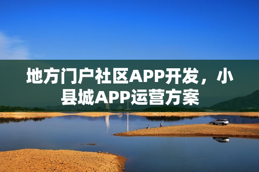 地方门户社区APP开发,小县城APP运营方案 地方门户社区APP开发,小县城APP运营方案