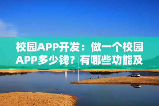 校园APP开发：做一个校园APP多少钱？有哪些功能及推广方案
