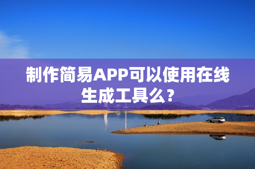 制作简易APP可以使用在线生成工具么？