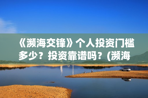 《濒海交锋》个人投资门槛多少？投资靠谱吗？(濒海交锋2021年在几月份上映)