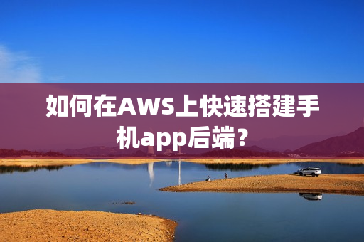 如何在AWS上快速搭建手机app后端？