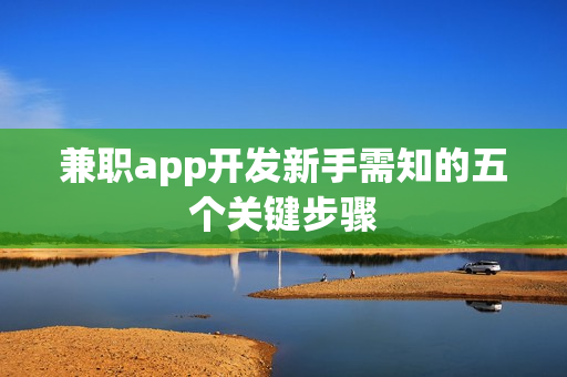兼职app开发新手需知的五个关键步骤
