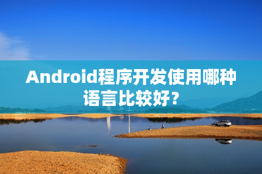 Android程序开发使用哪种语言比较好？