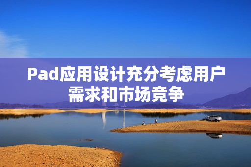 Pad应用设计充分考虑用户需求和市场竞争 Pad应用设计充分考虑用户需求和市场竞争