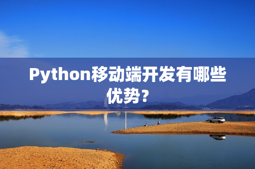 Python移动端开发有哪些优势？