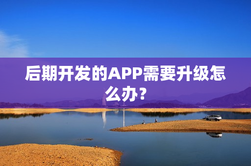 后期开发的APP需要升级怎么办？