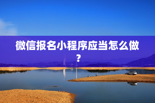 微信报名小程序应当怎么做？