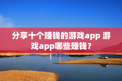 分享十个赚钱的游戏app 游戏app哪些赚钱？