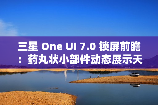 三星 One UI 7.0 锁屏前瞻:药丸状小部件动态展示天气、已连接设备电量、控制多媒体等 三星 One UI 7.0 锁屏前瞻:药丸状小部件动态展示天气、已连接设备电量、控制多媒体等