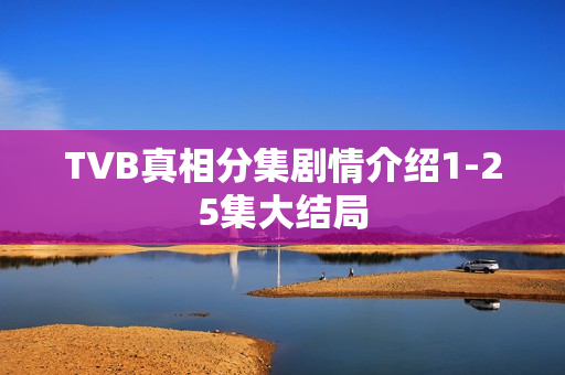 TVB真相分集剧情介绍1-25集大结局