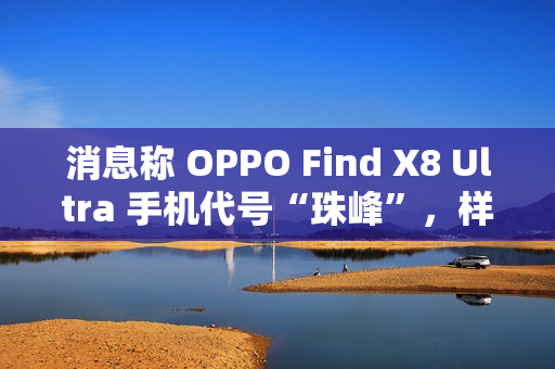 消息称 OPPO Find X8 Ultra 手机代号“珠峰”，样机配备 2K 屏、拥有“骁龙 8E 性能”