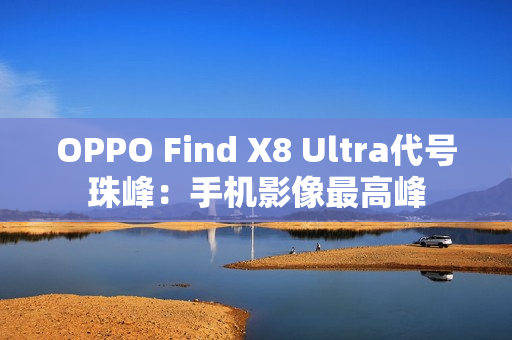 OPPO Find X8 Ultra代号珠峰：手机影像最高峰