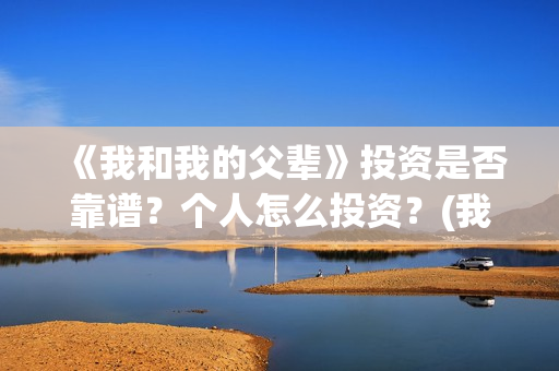 《我和我的父辈》投资是否靠谱？个人怎么投资？(我和我的父辈剧情介绍)