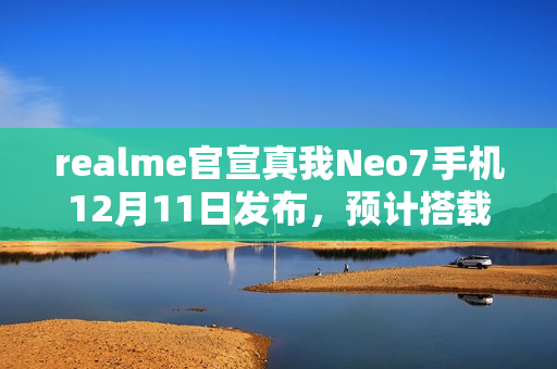 realme官宣真我Neo7手机12月11日发布，预计搭载天玑9300+处理器