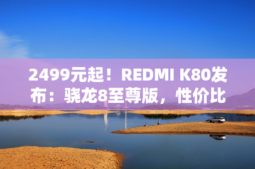 2499元起！REDMI K80发布：骁龙8至尊版，性价比超强