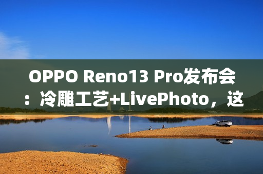 OPPO Reno13 Pro发布会：冷雕工艺+LivePhoto，这下真Ophone了~