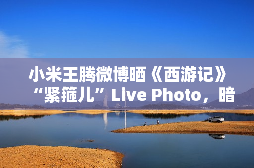 小米王腾微博晒《西游记》“紧箍儿”Live Photo，暗示 REDMI K80 手机有望推《黑神话：悟空》游戏联名款