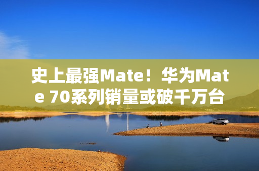 史上最强Mate！华为Mate 70系列销量或破千万台