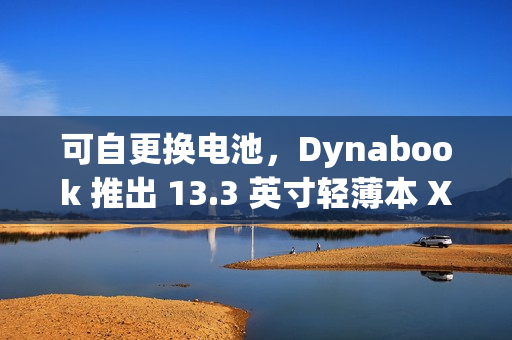 可自更换电池，Dynabook 推出 13.3 英寸轻薄本 X8 / X6 CHANGER