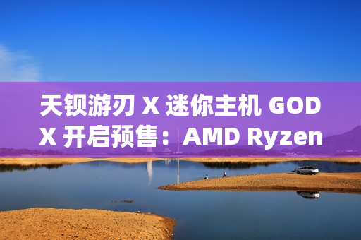 天钡游刃 X 迷你主机 GODX 开启预售：AMD Ryzen 9 6900HX 处理器 + RX 6600LE 8G 独显，首发 3279 元